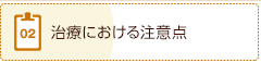 2、治療における注意点