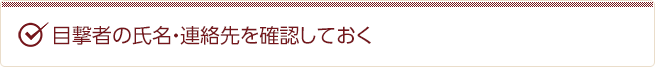 目撃者の氏名・連絡先を確認しておく