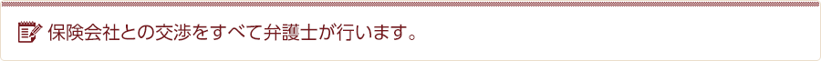 保険会社との交渉をすべて弁護士が行います。