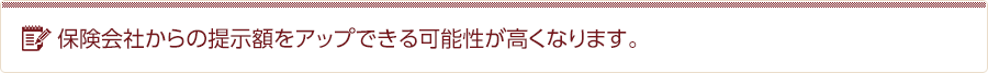 保険会社からの提示額をアップできる可能性が高くなります。