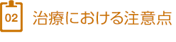 2、治療における注意点