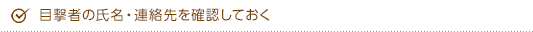 目撃者の氏名・連絡先を確認しておく