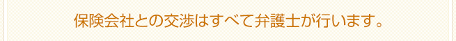 保険会社との交渉はすべて弁護士が行います。