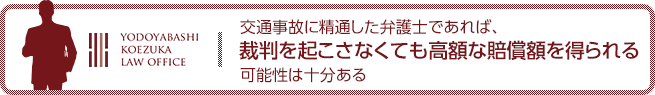 交通事故に精通した弁護士であれば、裁判を起こさなくても高額な賠償額を得られる可能性は十分ある